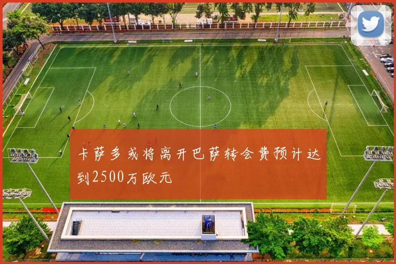 卡萨多或将离开巴萨转会费预计达到2500万欧元