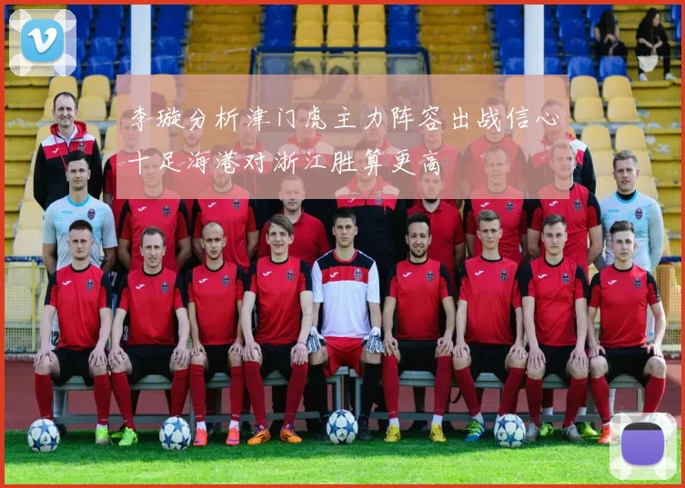 李璇分析津门虎主力阵容出战信心十足海港对浙江胜算更高