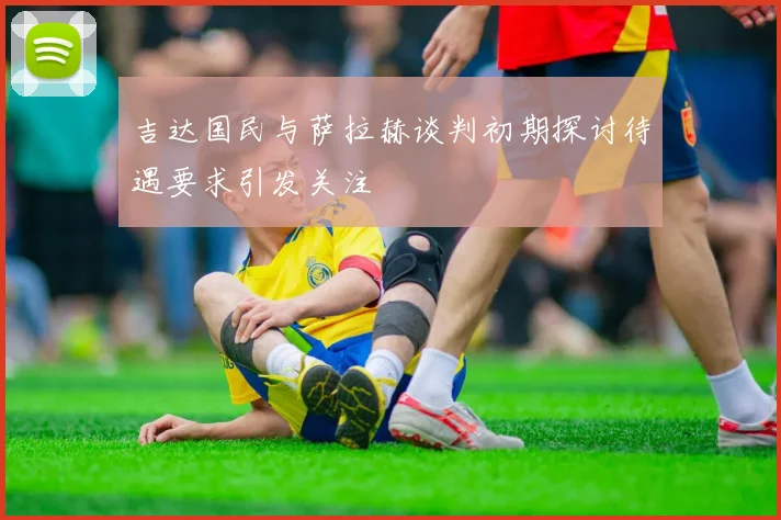 吉达国民与萨拉赫谈判初期探讨待遇要求引发关注