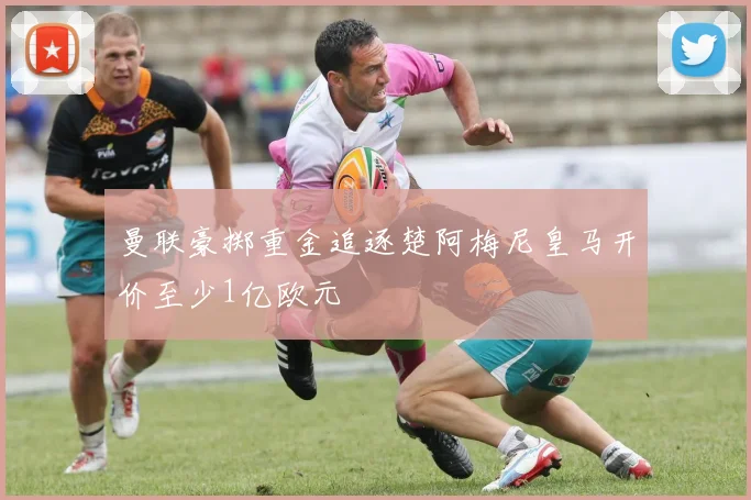 曼联豪掷重金追逐楚阿梅尼皇马开价至少1亿欧元