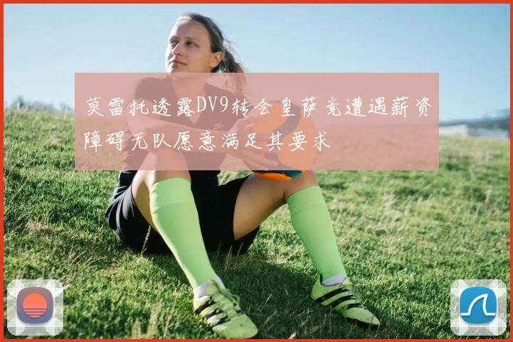 莫雷托透露DV9转会皇萨竞遭遇薪资障碍无队愿意满足其要求