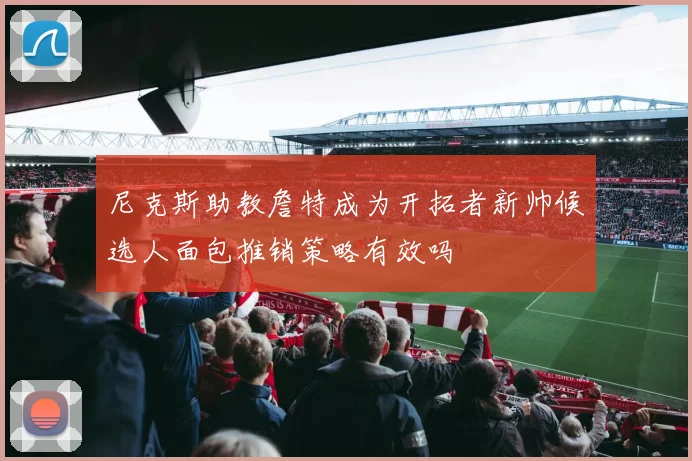 尼克斯助教詹特成为开拓者新帅候选人面包推销策略有效吗