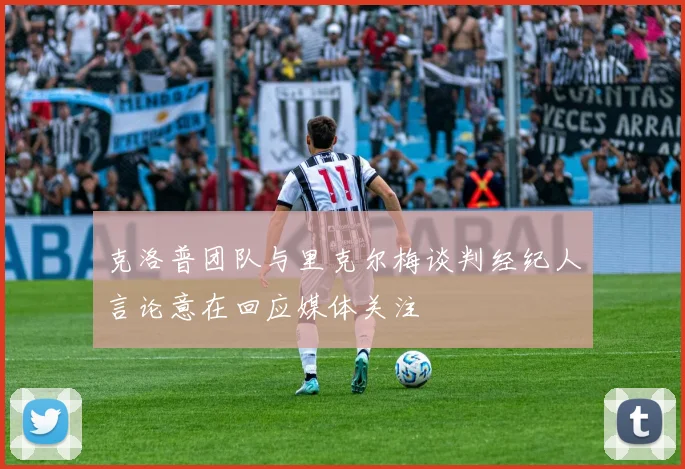 克洛普团队与里克尔梅谈判经纪人言论意在回应媒体关注