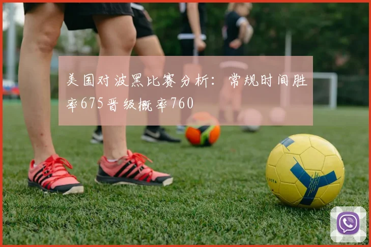 美国对波黑比赛分析:常规时间胜率675晋级概率760