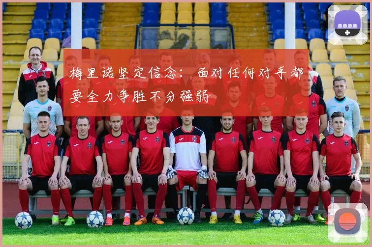 梅里诺坚定信念：面对任何对手都要全力争胜不分强弱