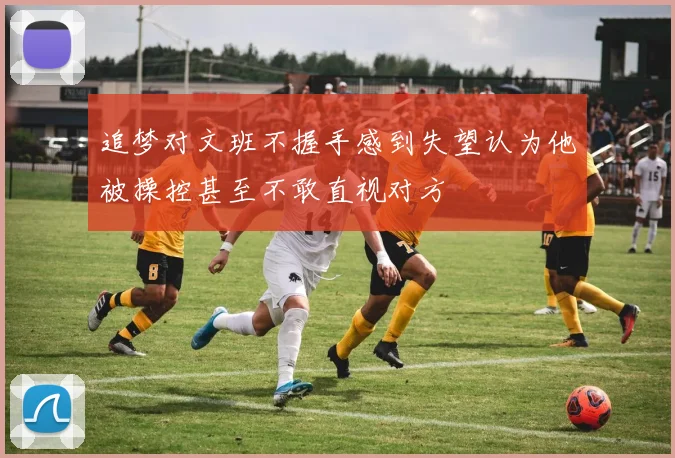 追梦对文班不握手感到失望认为他被操控甚至不敢直视对方